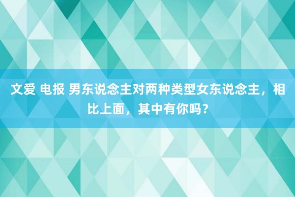 文爱 电报 男东说念主对两种类型女东说念主，相比上面，其中有你吗？