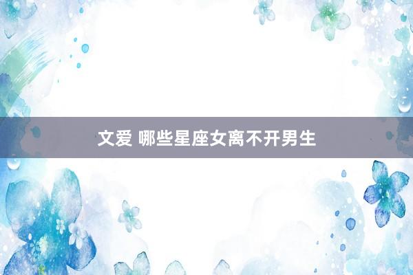文爱 哪些星座女离不开男生
