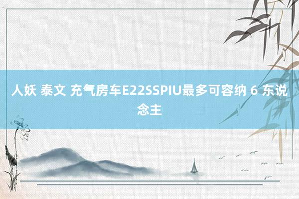 人妖 泰文 充气房车E22SSPIU最多可容纳 6 东说念主