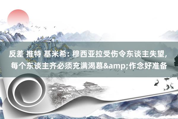 反差 推特 基米希: 穆西亚拉受伤令东谈主失望, 每个东谈主齐必须充满渴慕&作念好准备