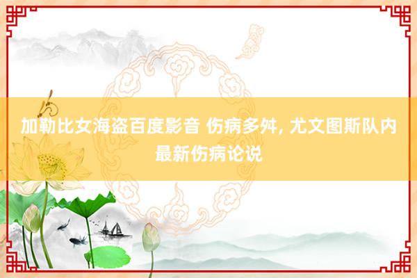 加勒比女海盗百度影音 伤病多舛, 尤文图斯队内最新伤病论说