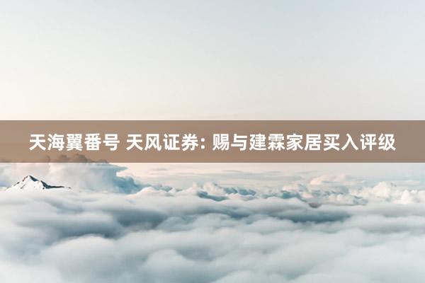 天海翼番号 天风证券: 赐与建霖家居买入评级