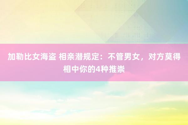加勒比女海盗 相亲潜规定：不管男女，对方莫得相中你的4种推崇