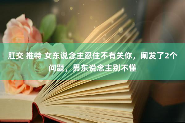 肛交 推特 女东说念主忍住不有关你，阐发了2个问题，男东说念主别不懂