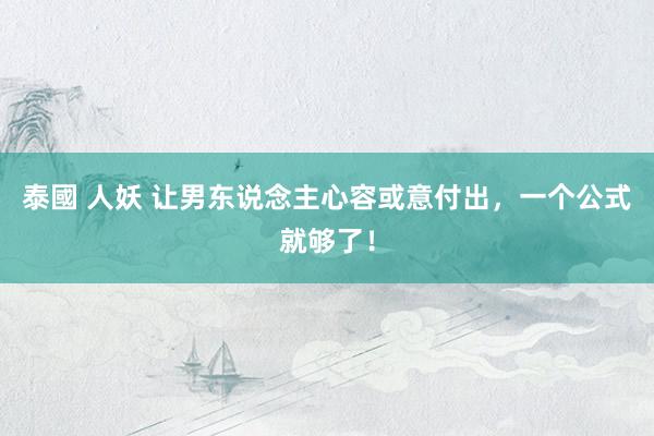 泰國 人妖 让男东说念主心容或意付出，一个公式就够了！