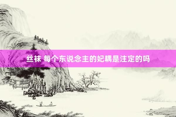 丝袜 每个东说念主的妃耦是注定的吗