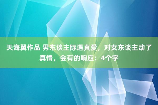 天海翼作品 男东谈主际遇真爱，对女东谈主动了真情，会有的响应：4个字