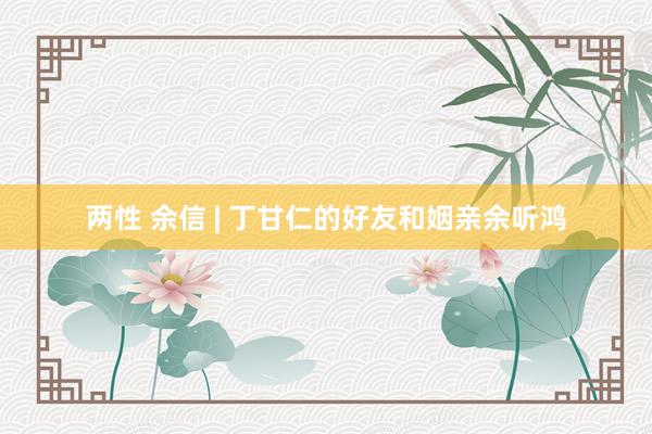 两性 余信 | 丁甘仁的好友和姻亲余听鸿