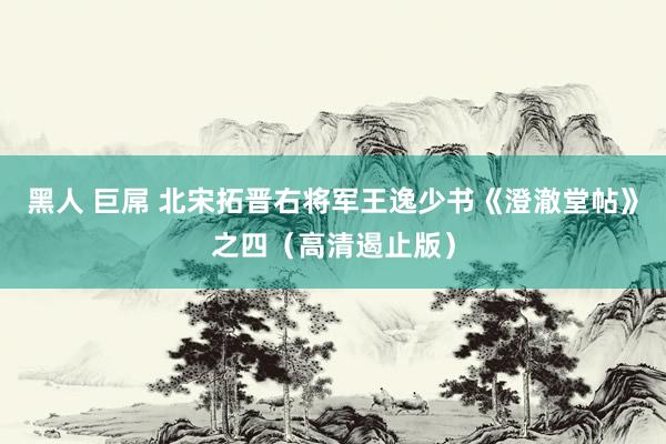 黑人 巨屌 北宋拓晋右将军王逸少书《澄澈堂帖》之四（高清遏止版）