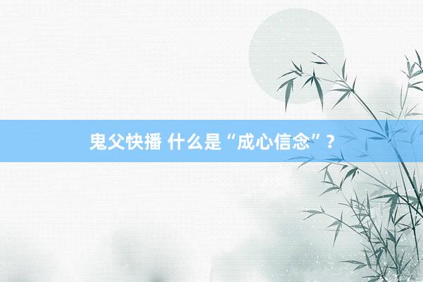 鬼父快播 什么是“成心信念”？