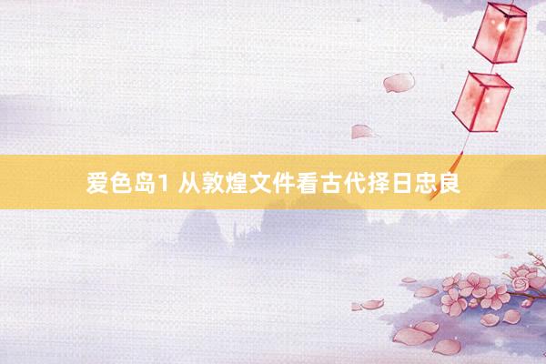 爱色岛1 从敦煌文件看古代择日忠良
