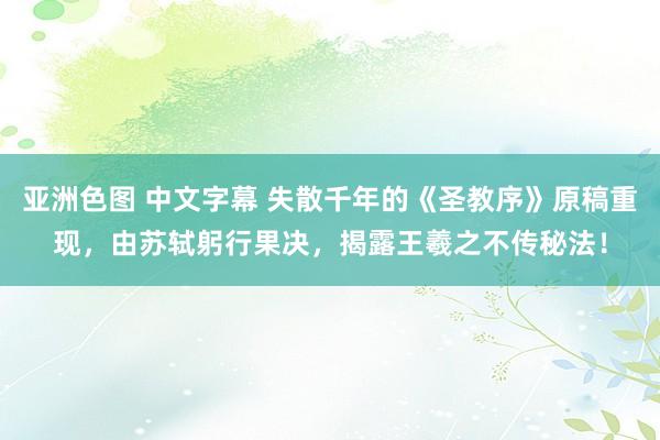 亚洲色图 中文字幕 失散千年的《圣教序》原稿重现，由苏轼躬行果决，揭露王羲之不传秘法！