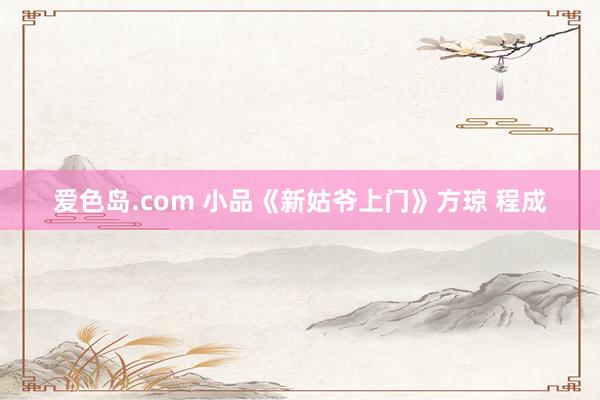 爱色岛.com 小品《新姑爷上门》方琼 程成
