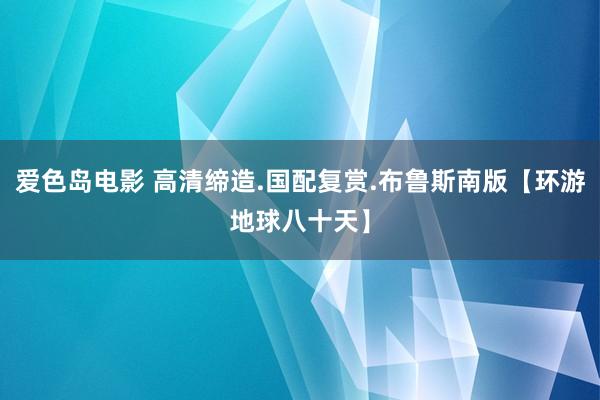 爱色岛电影 高清缔造.国配复赏.布鲁斯南版【环游地球八十天】