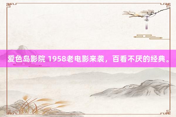 爱色岛影院 1958老电影来袭，百看不厌的经典。