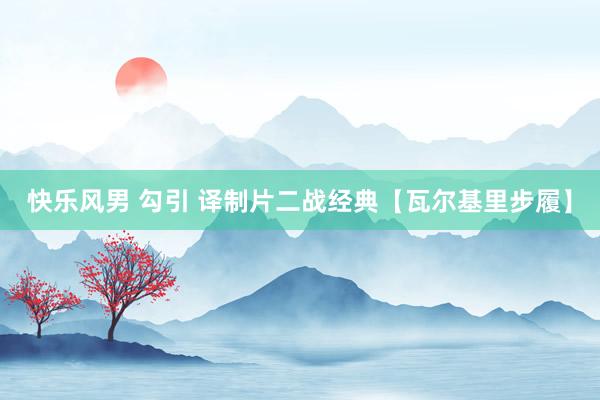 快乐风男 勾引 译制片二战经典【瓦尔基里步履】