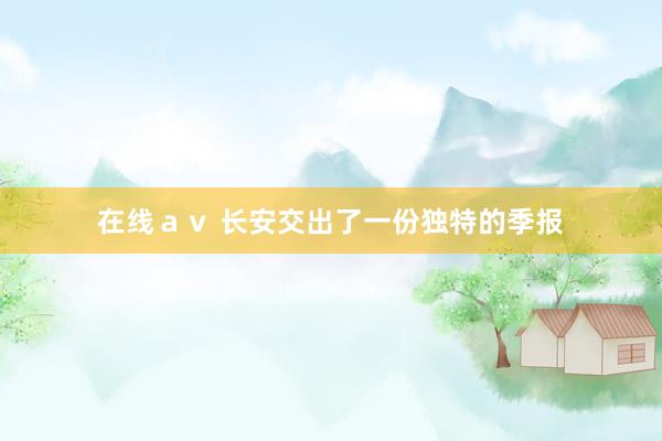 在线ａｖ 长安交出了一份独特的季报